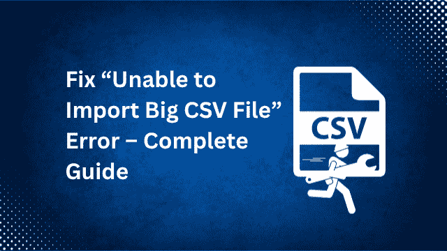 Fix Unable to Import Big CSV File Error