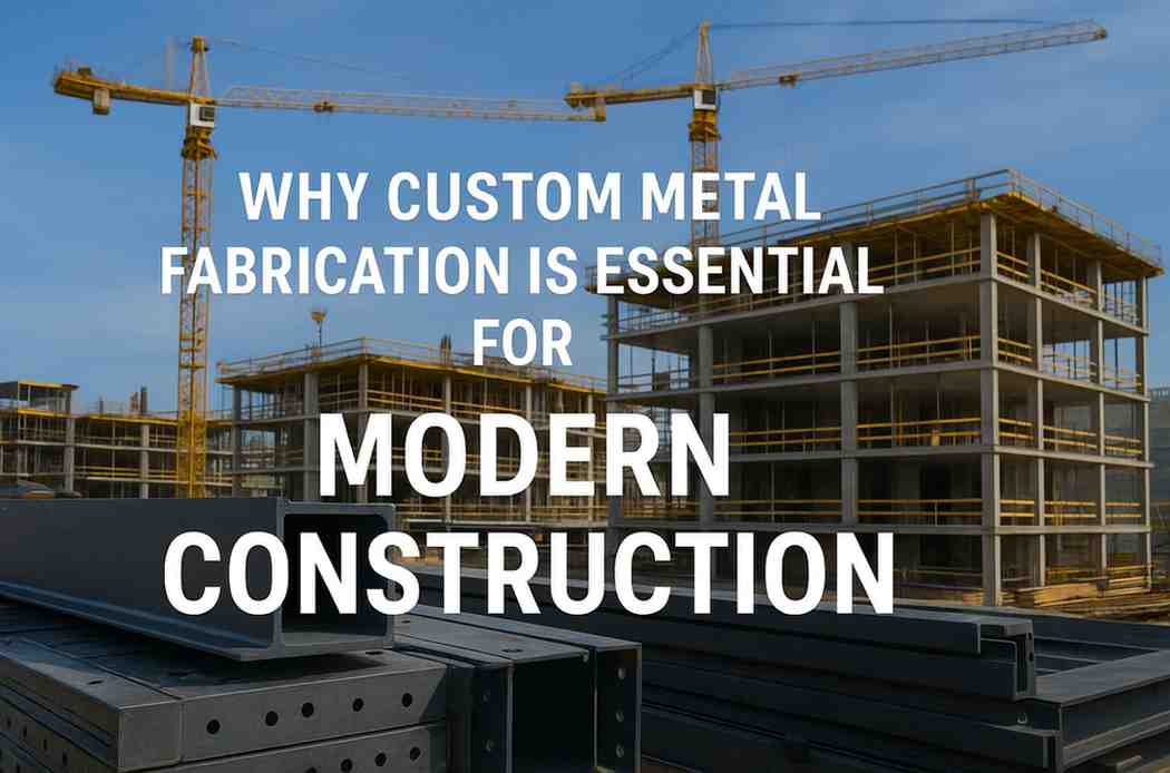 Why Custom Metal Fabrication Matters Today