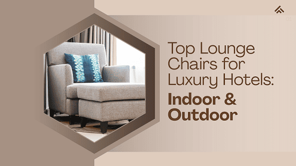 Top Lounge Chairs for Luxury Hotels: Indoor & Outdoor