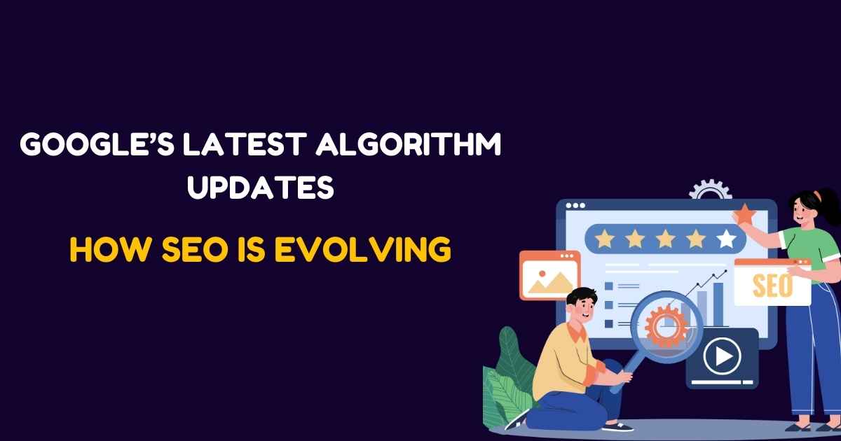 Google’s Latest Algorithm Updates: How SEO Is Evolving