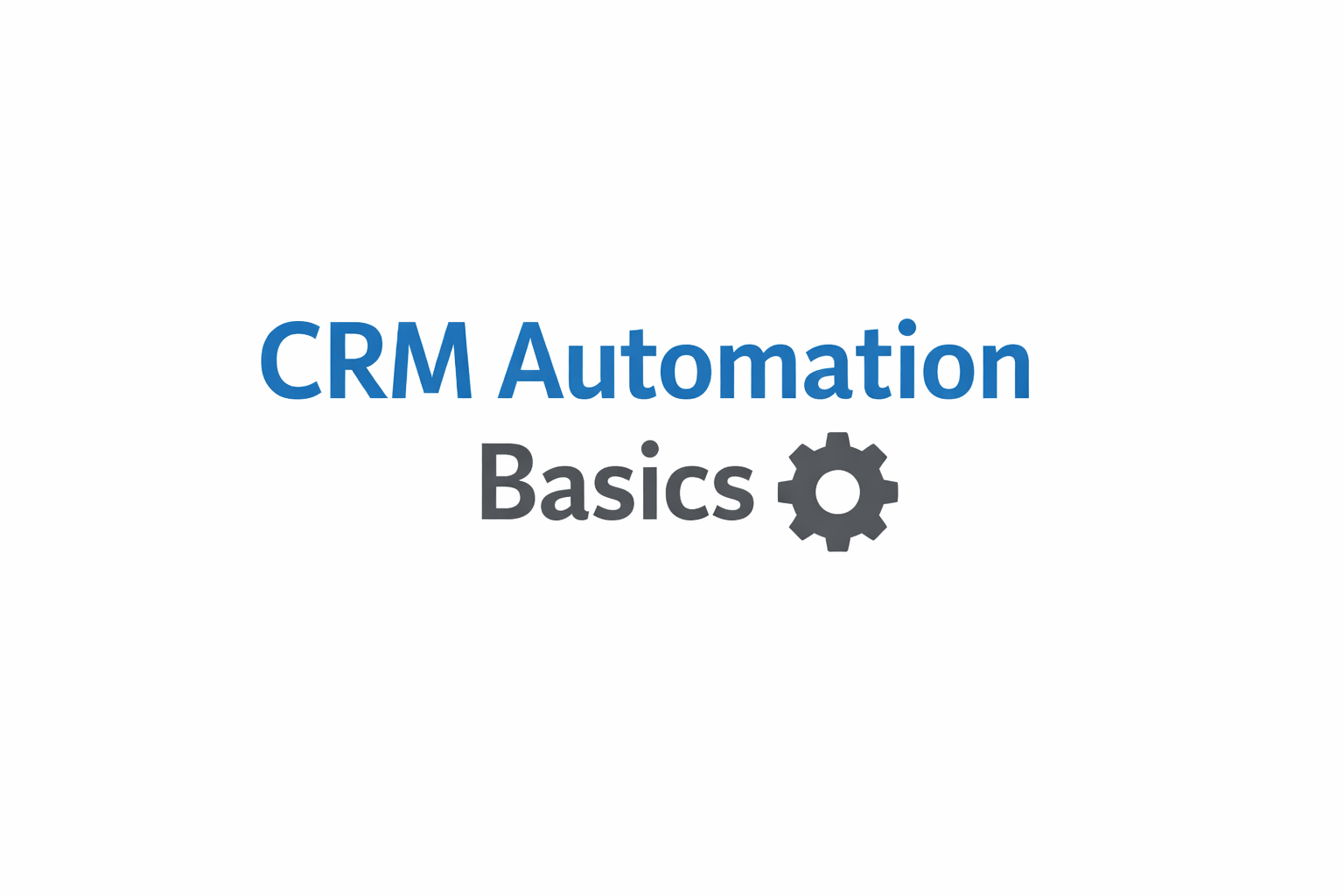 CRM Automation Basics for Better Business Workflow