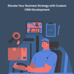Your Business Strategy with Custom CRM Development