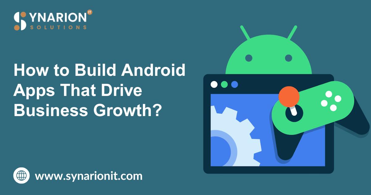 How to Build Android Apps That Drive Business Growth?