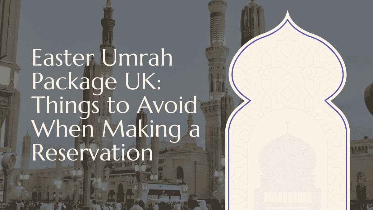 Things To Avoid When Booking An Easter Umrah Package UK