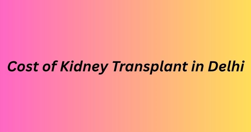 Cost of Kidney Transplant in Delhi