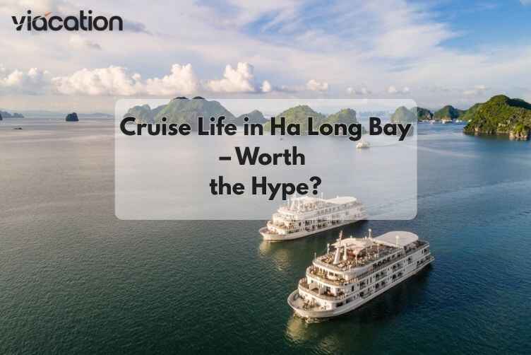 Cruise Life in Ha Long Bay – Worth the Hype?