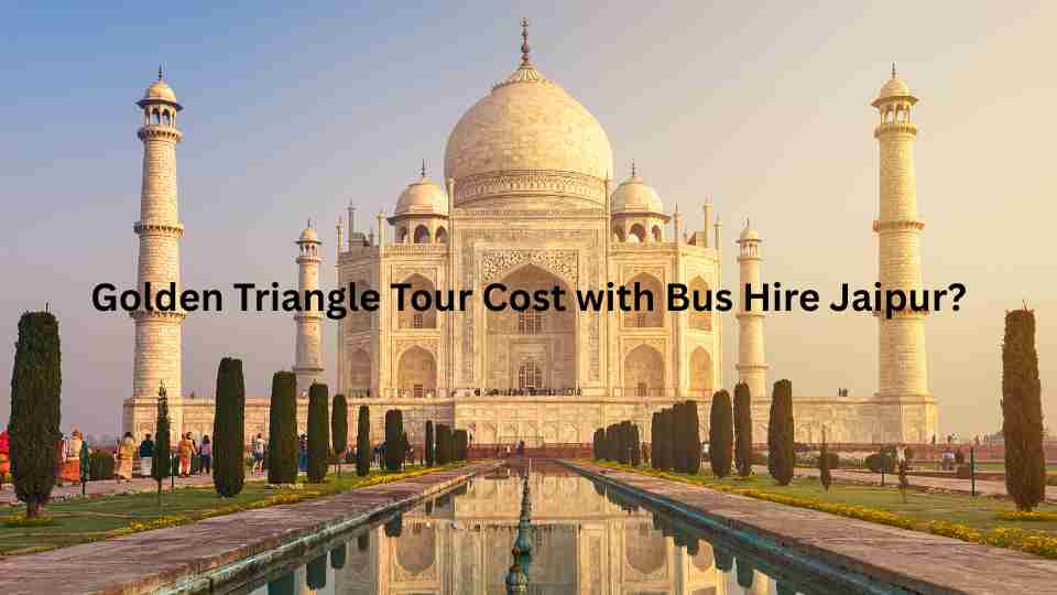Golden Triangle Tour Cost with Bus Hire Jaipur?