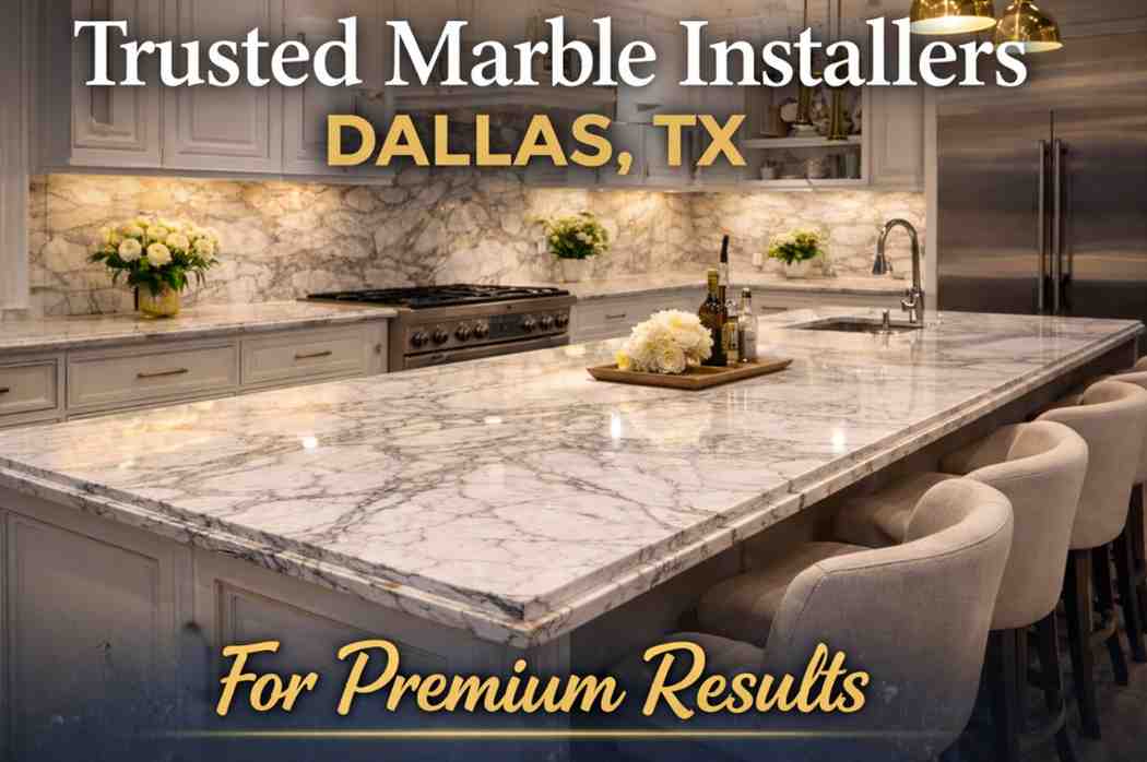 Trusted Marble Installers Dallas TX for Premium Results