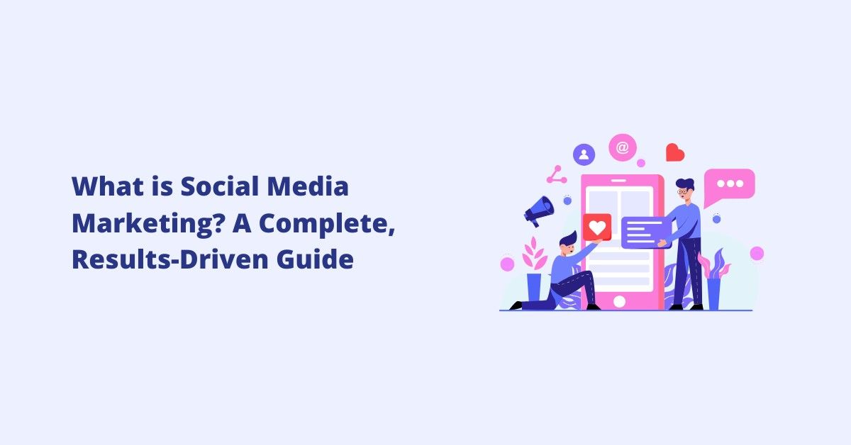 What is Social Media Marketing? A Complete