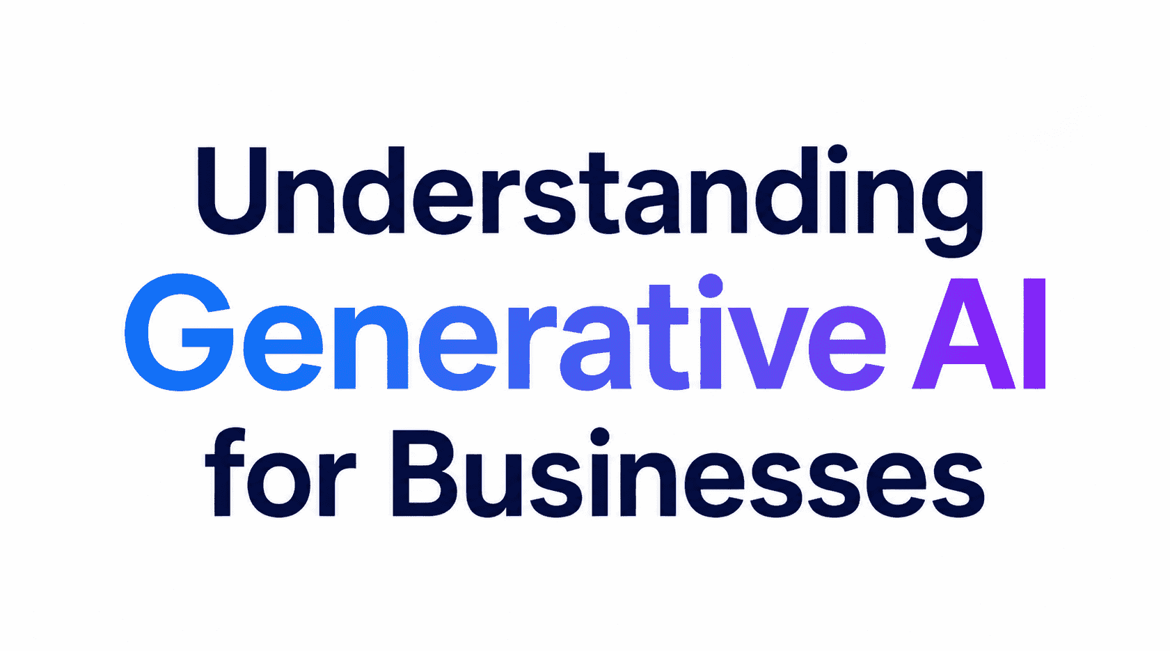 Understanding Generative AI for Businesses