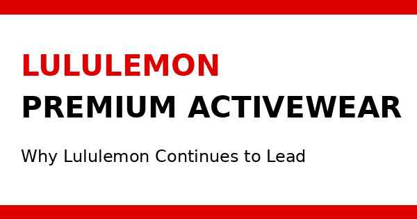 Why Lululemon Remains a Leader in Premium Activewear